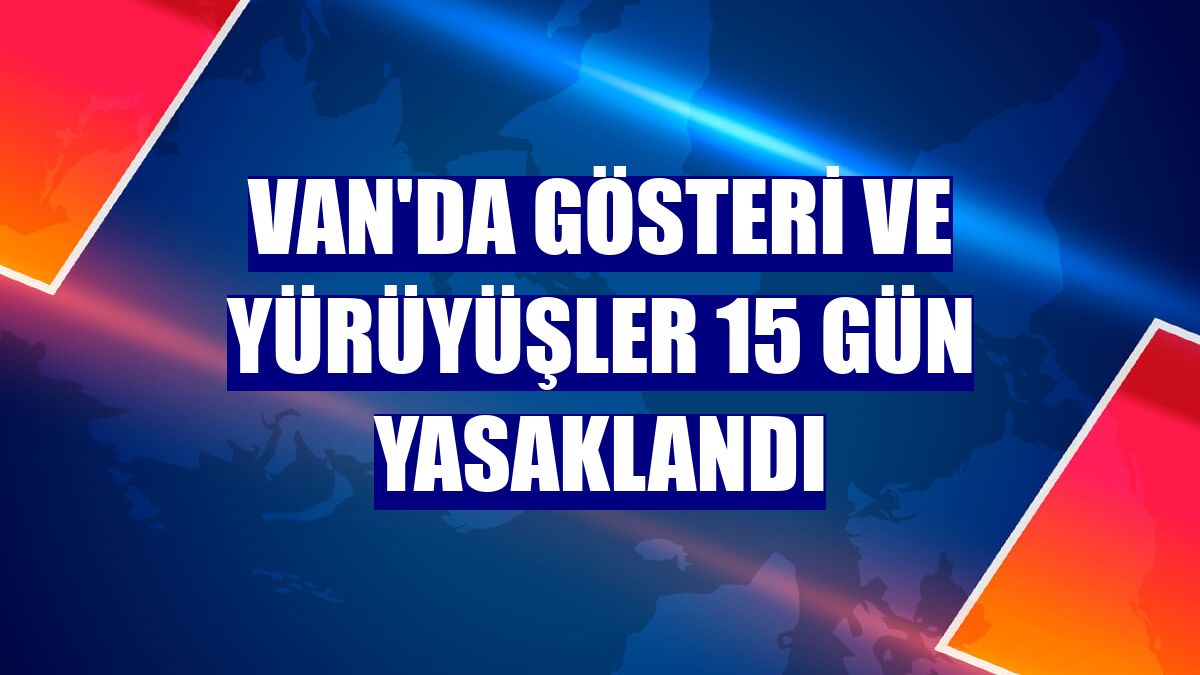 Van'da gösteri ve yürüyüşler 15 gün yasaklandı