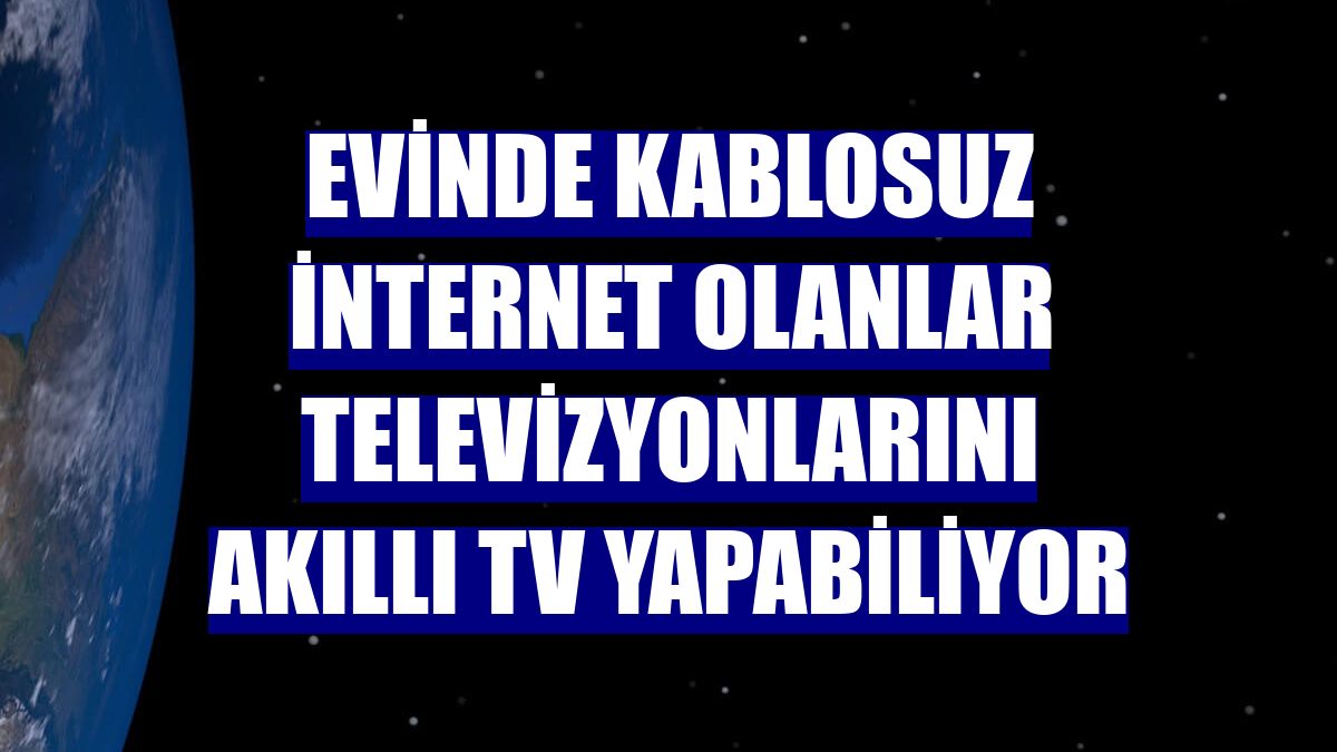 Evinde kablosuz internet olanlar televizyonlarını akıllı TV yapabiliyor