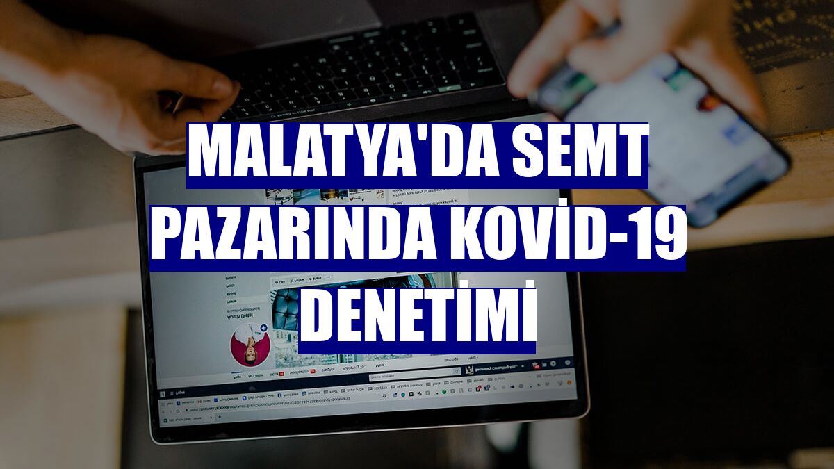 Malatya'da semt pazarında Kovid-19 denetimi