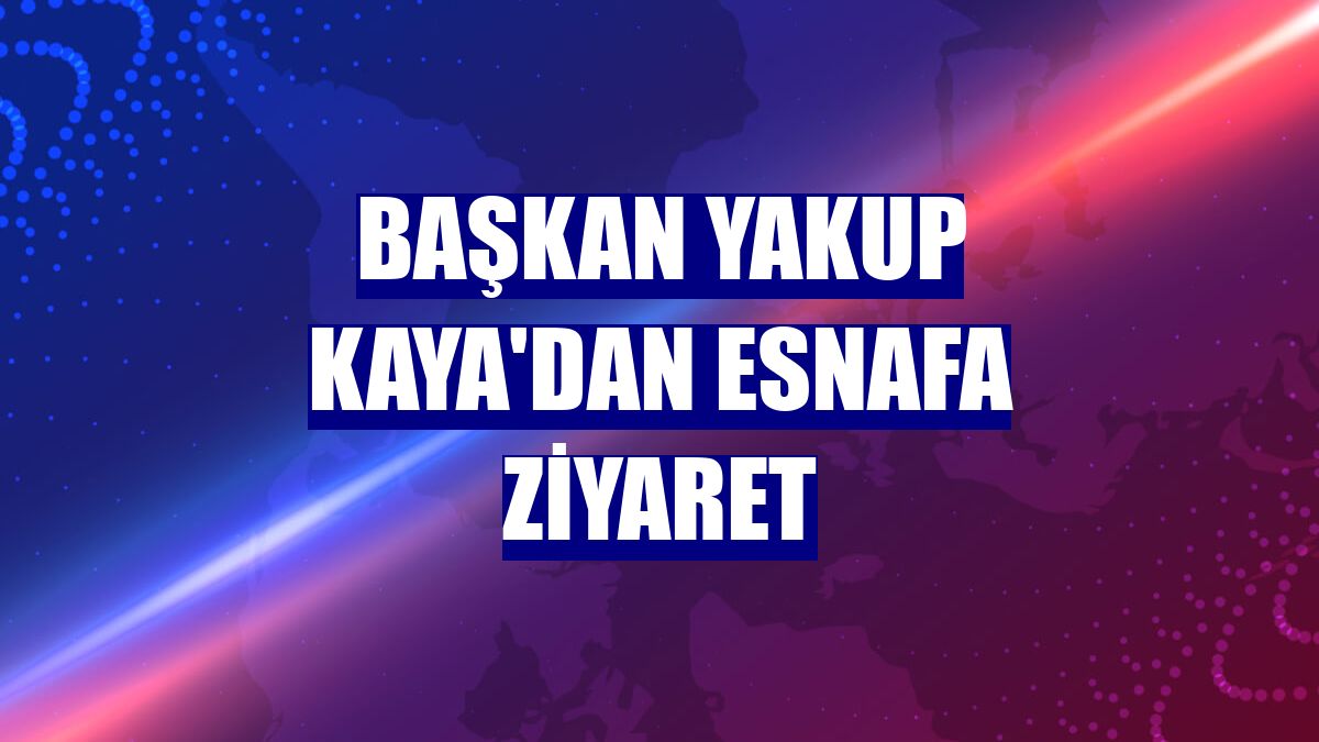 Başkan Yakup Kaya'dan esnafa ziyaret