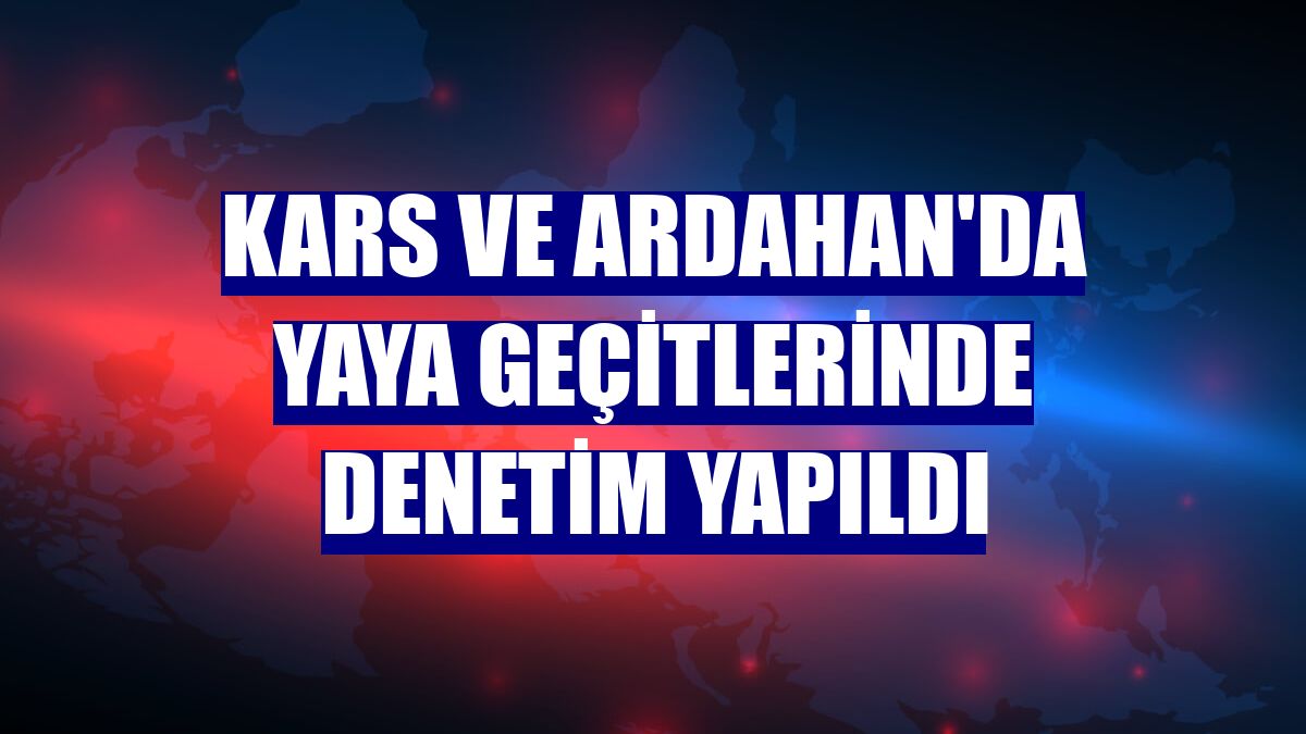 Kars ve Ardahan'da yaya geçitlerinde denetim yapıldı