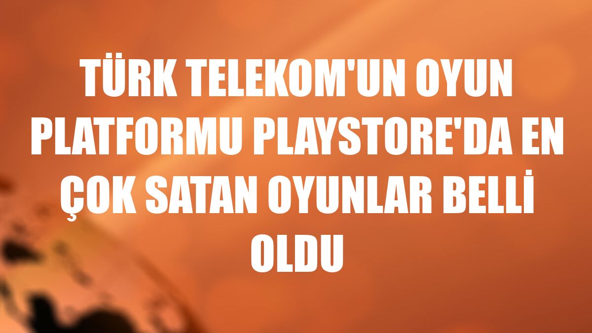 Türk Telekom'un oyun platformu Playstore'da en çok satan oyunlar belli oldu