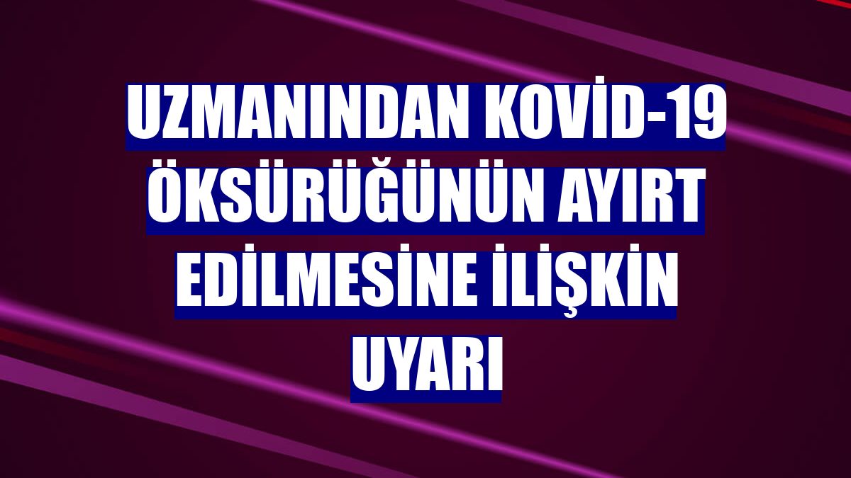 Uzmanından Kovid-19 öksürüğünün ayırt edilmesine ilişkin uyarı