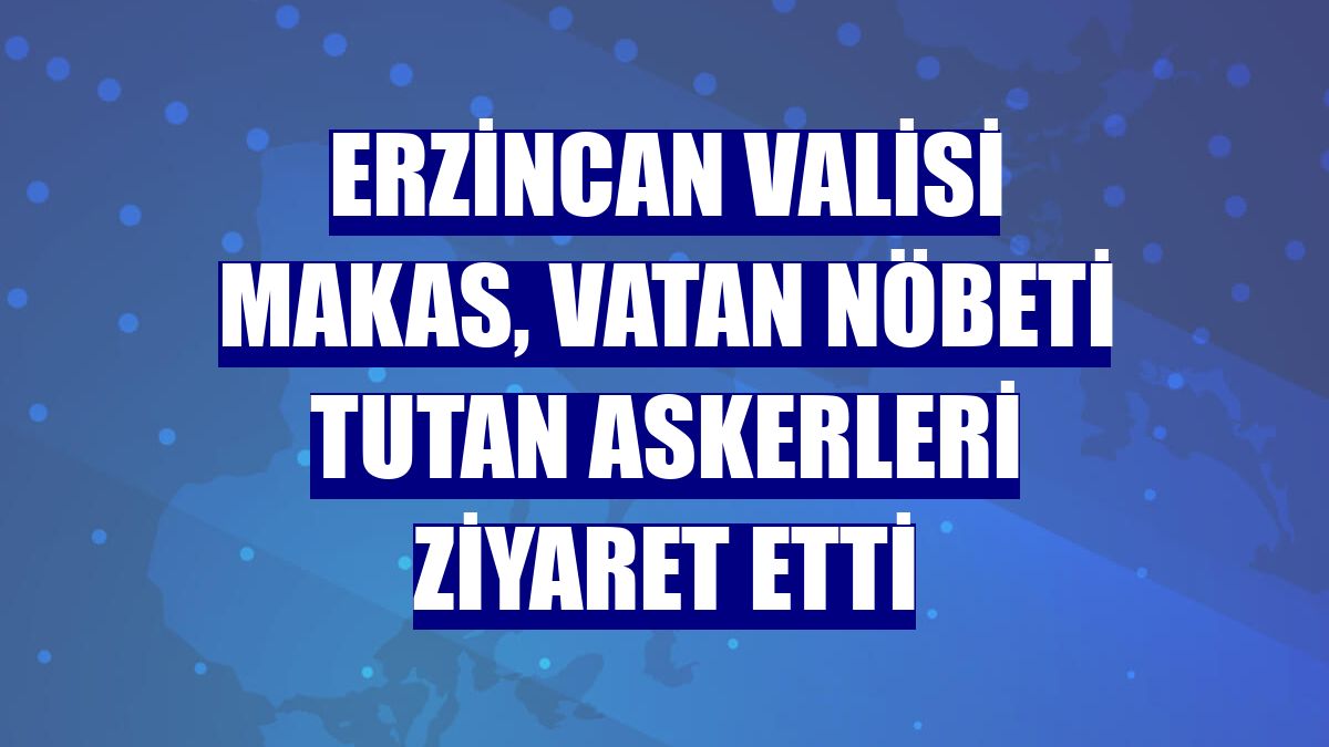 Erzincan Valisi Makas, vatan nöbeti tutan askerleri ziyaret etti