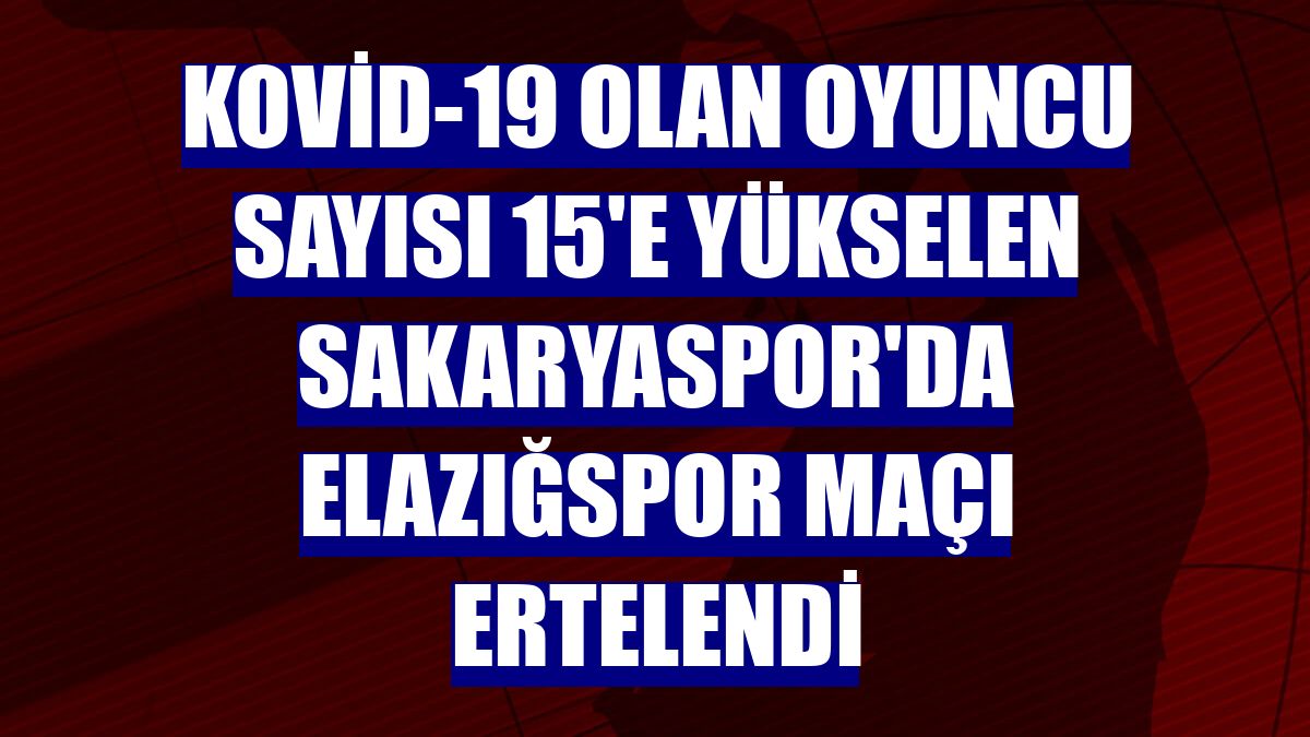 Kovid-19 olan oyuncu sayısı 15'e yükselen Sakaryaspor'da Elazığspor maçı ertelendi