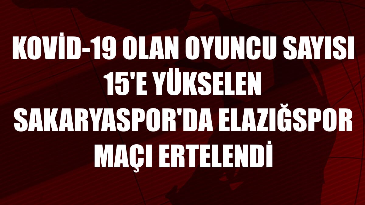 Kovid-19 olan oyuncu sayısı 15'e yükselen Sakaryaspor'da Elazığspor maçı ertelendi