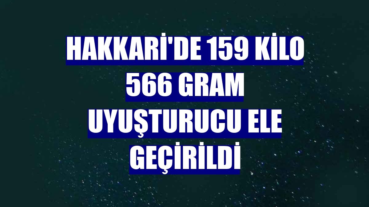Hakkari'de 159 kilo 566 gram uyuşturucu ele geçirildi