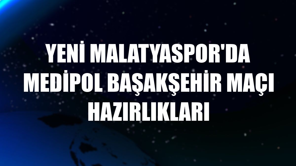 Yeni Malatyaspor'da Medipol Başakşehir maçı hazırlıkları