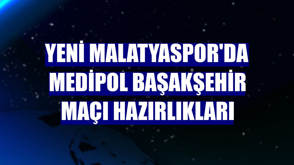 Yeni Malatyaspor'da Medipol Başakşehir maçı hazırlıkları