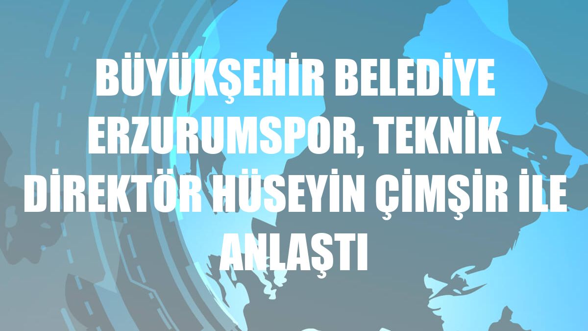 Büyükşehir Belediye Erzurumspor, teknik direktör Hüseyin Çimşir ile anlaştı