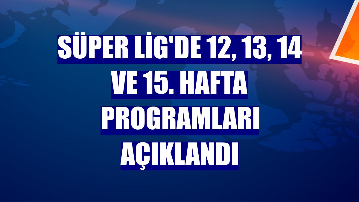 Süper Lig'de 12, 13, 14 ve 15. hafta programları açıklandı