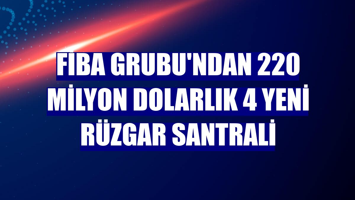 FİBA Grubu'ndan 220 milyon dolarlık 4 yeni rüzgar santrali