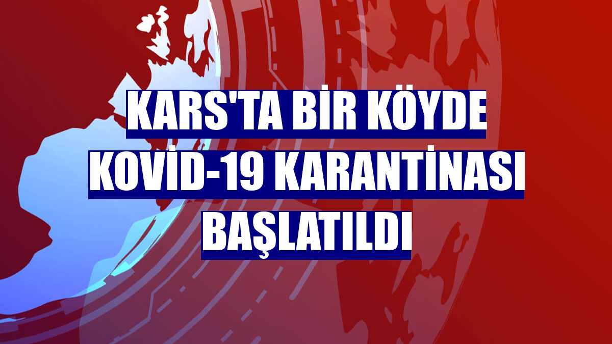 Kars'ta bir köyde Kovid-19 karantinası başlatıldı