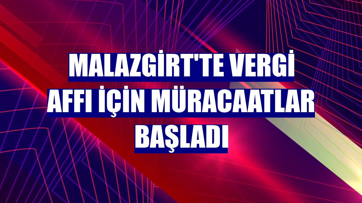 Malazgirt'te vergi affı için müracaatlar başladı