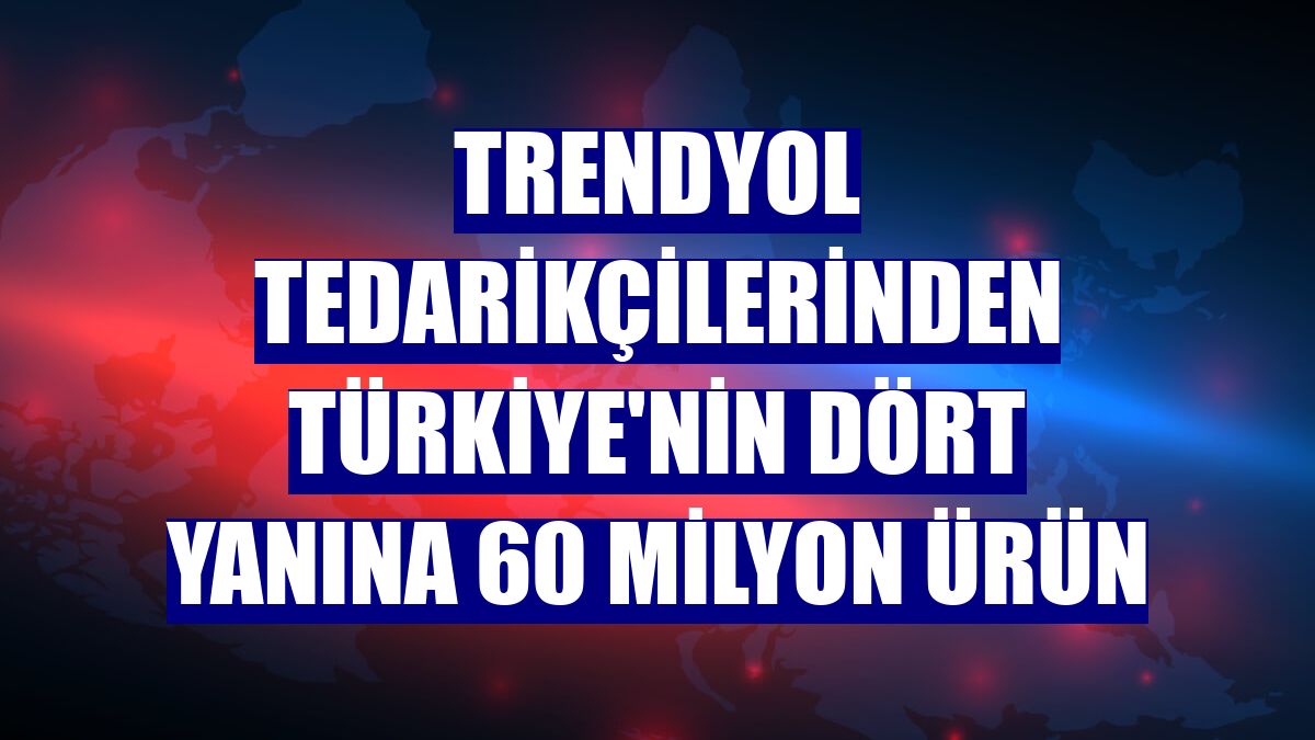 Trendyol tedarikçilerinden Türkiye'nin dört yanına 60 milyon ürün