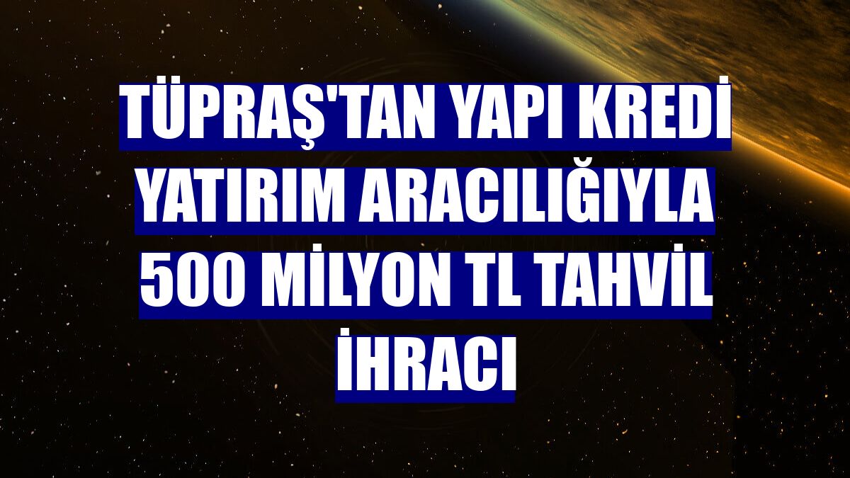 Tüpraş'tan Yapı Kredi Yatırım aracılığıyla 500 milyon TL tahvil ihracı