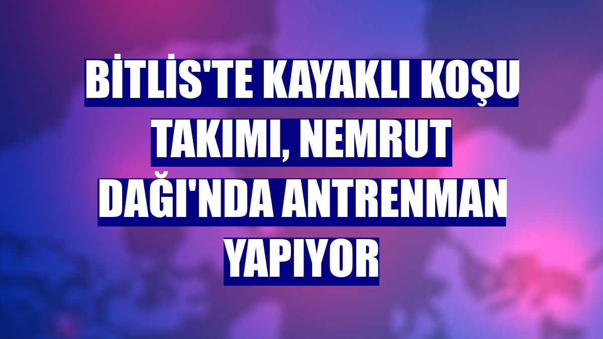 Bitlis'te kayaklı koşu takımı, Nemrut Dağı'nda antrenman yapıyor