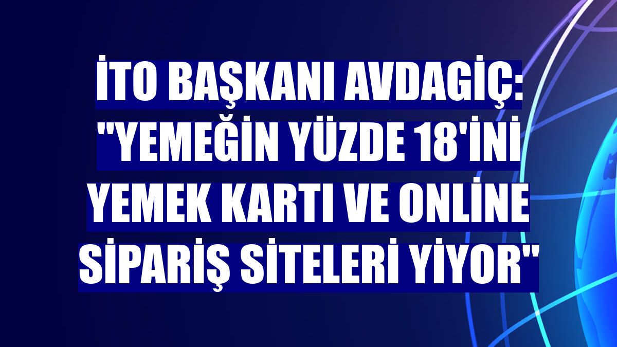 İTO Başkanı Avdagiç: "Yemeğin yüzde 18'ini yemek kartı ve online sipariş siteleri yiyor"
