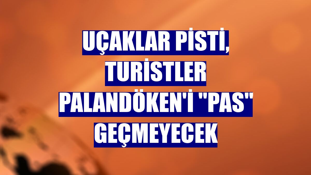 Uçaklar pisti, turistler Palandöken'i "pas" geçmeyecek