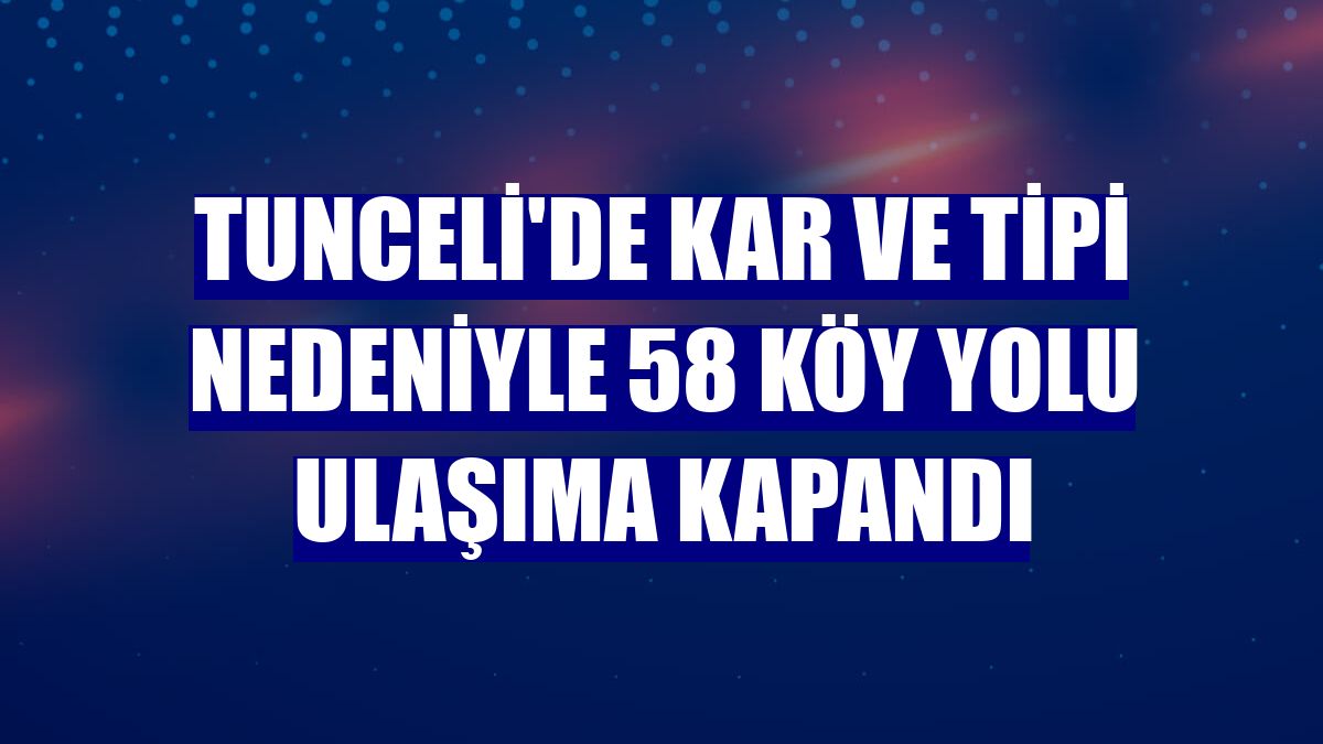Tunceli'de kar ve tipi nedeniyle 58 köy yolu ulaşıma kapandı