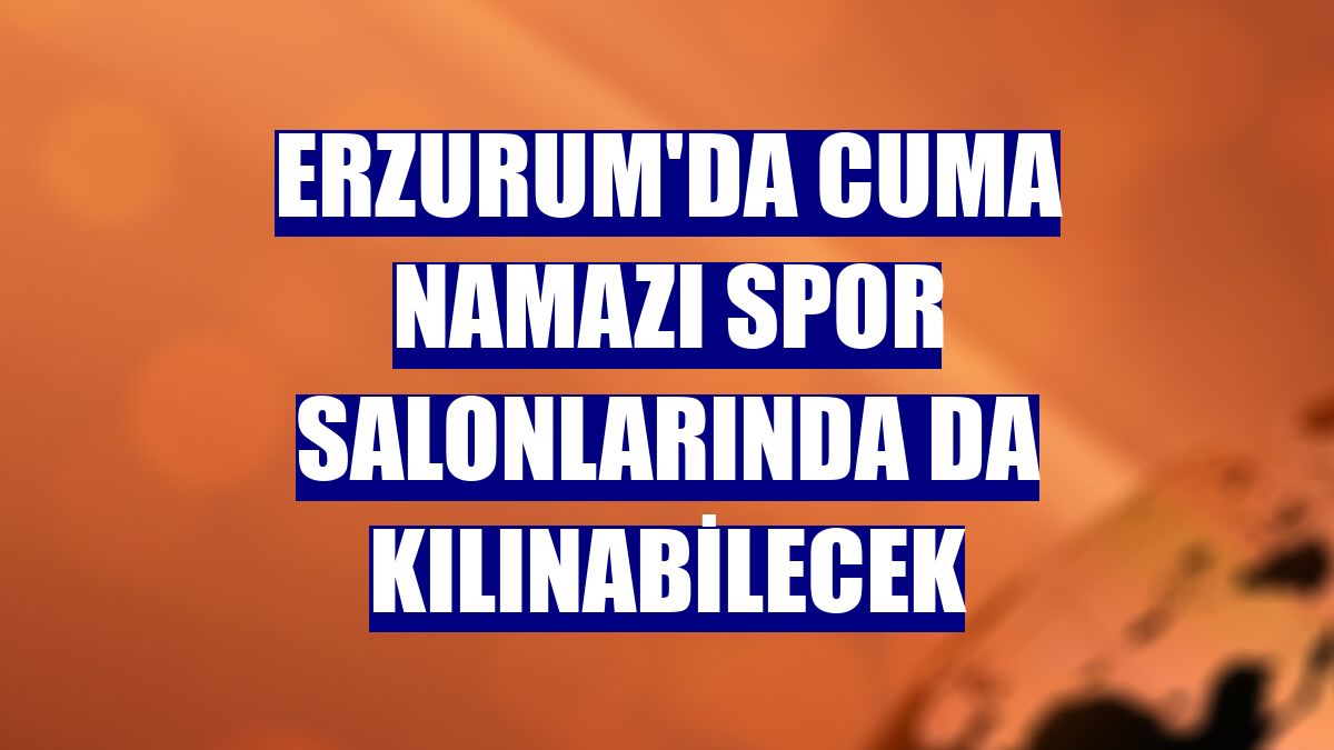 Erzurum'da cuma namazı spor salonlarında da kılınabilecek