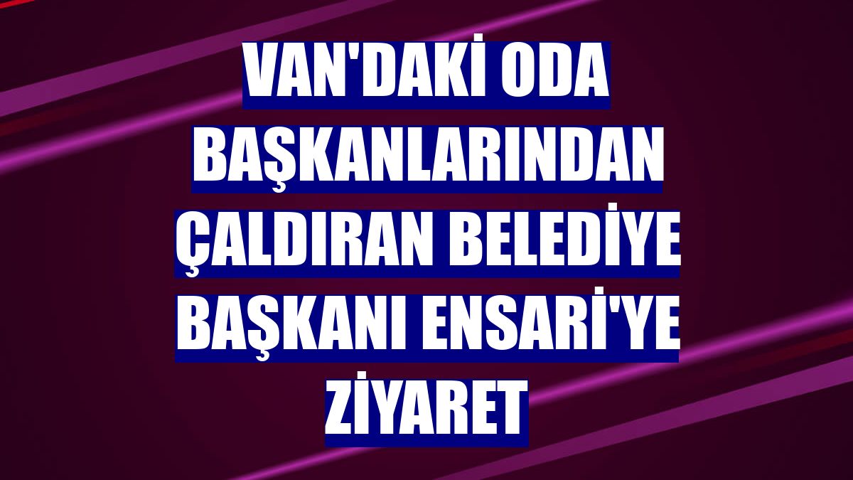 Van'daki oda başkanlarından Çaldıran Belediye Başkanı Ensari'ye ziyaret