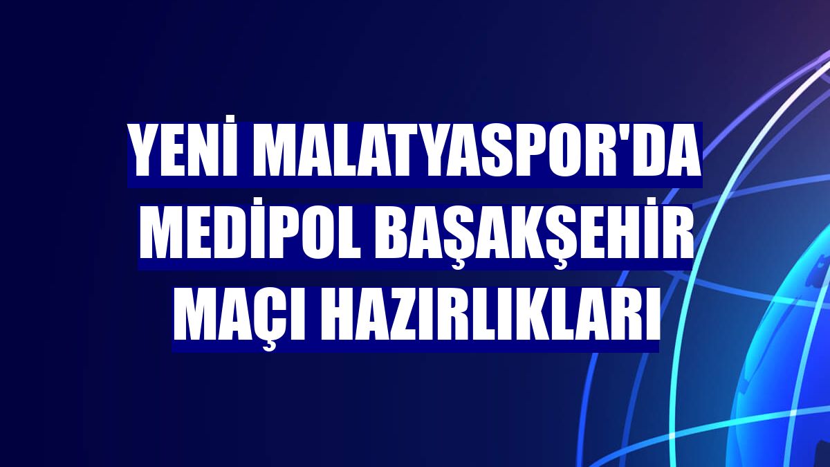 Yeni Malatyaspor'da Medipol Başakşehir maçı hazırlıkları