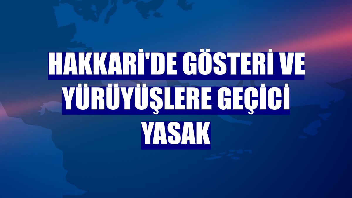 Hakkari'de gösteri ve yürüyüşlere geçici yasak