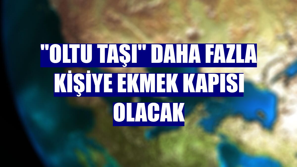 "Oltu taşı" daha fazla kişiye ekmek kapısı olacak