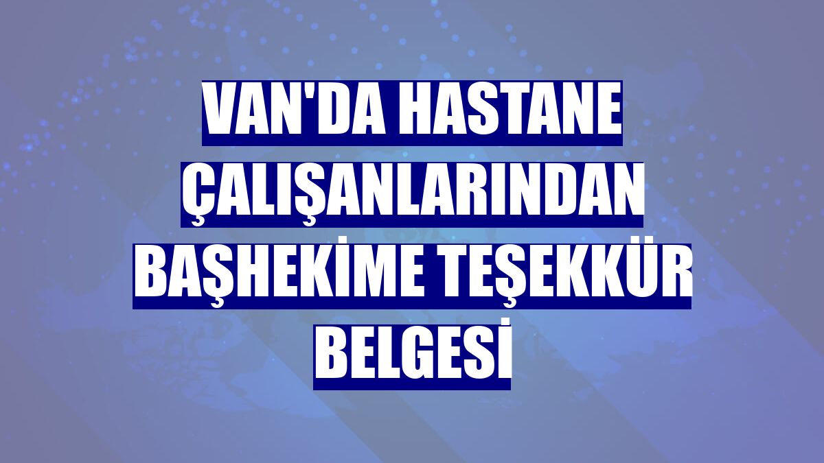 Van'da hastane çalışanlarından başhekime teşekkür belgesi