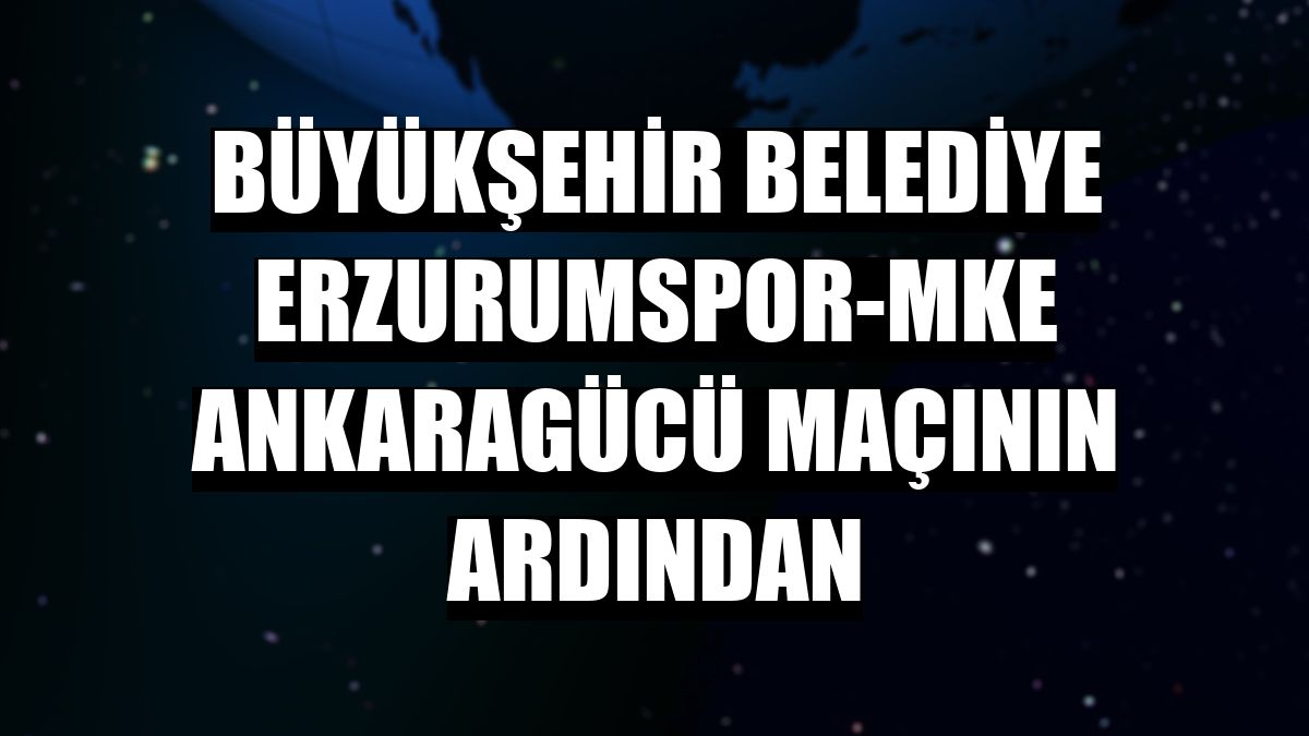 Büyükşehir Belediye Erzurumspor-MKE Ankaragücü maçının ardından