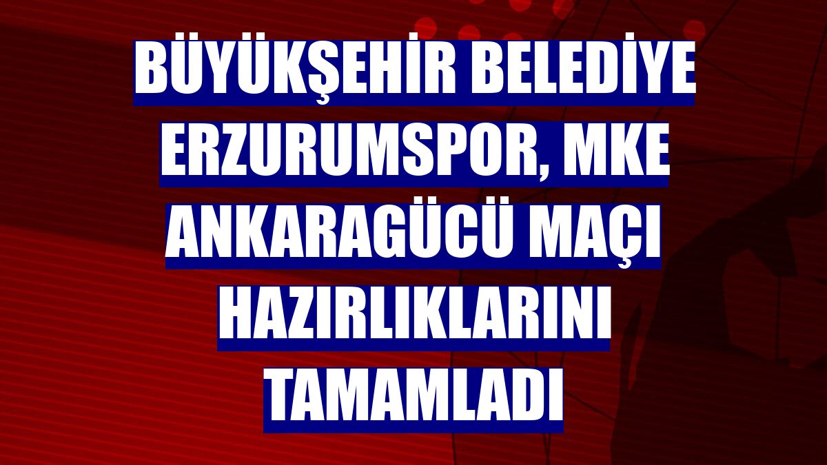 Büyükşehir Belediye Erzurumspor, MKE Ankaragücü maçı hazırlıklarını tamamladı