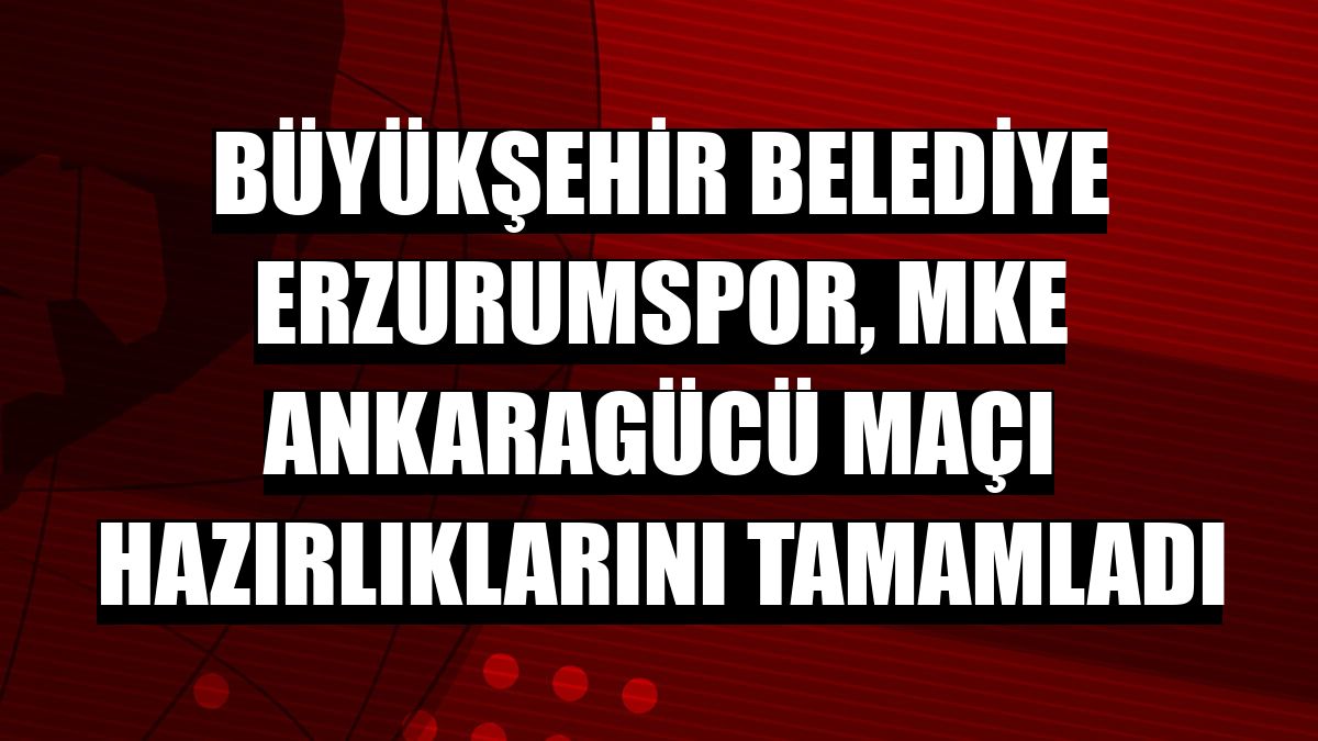 Büyükşehir Belediye Erzurumspor, MKE Ankaragücü maçı hazırlıklarını tamamladı