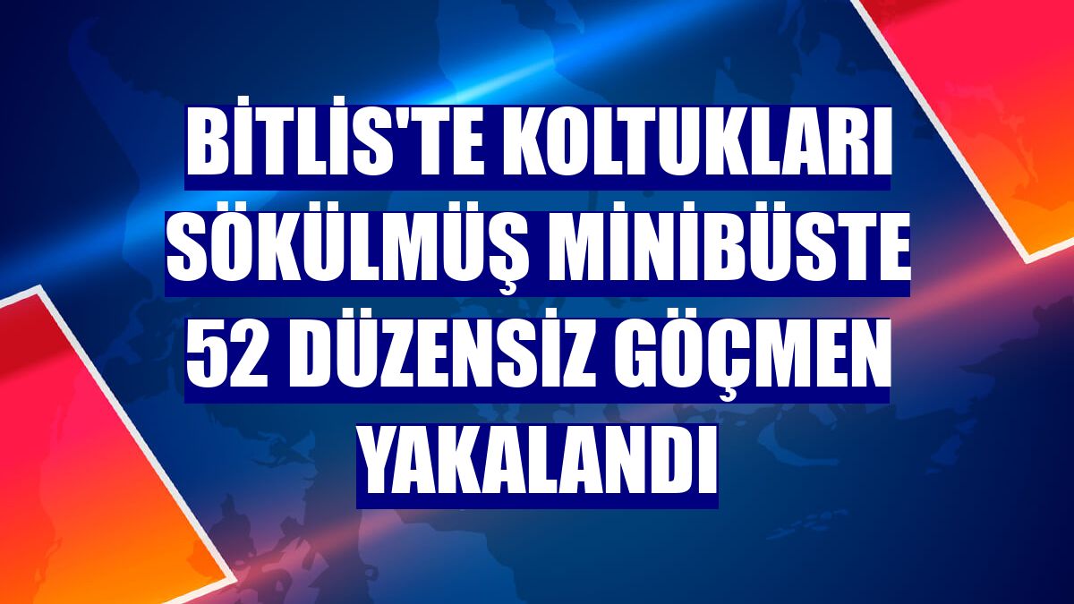 Bitlis'te koltukları sökülmüş minibüste 52 düzensiz göçmen yakalandı