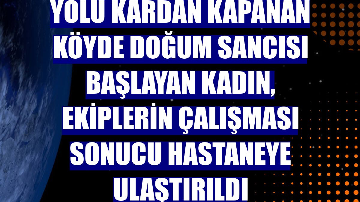 Yolu kardan kapanan köyde doğum sancısı başlayan kadın, ekiplerin çalışması sonucu hastaneye ulaştırıldı