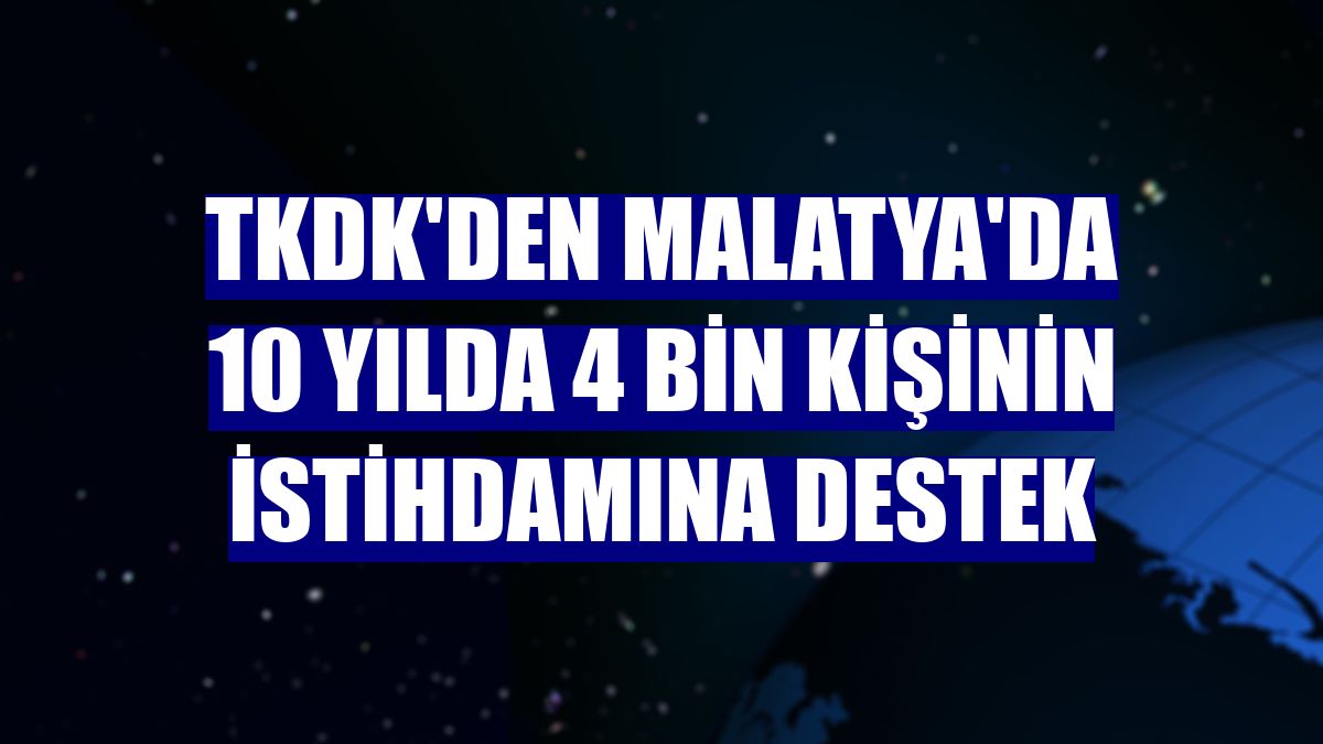 TKDK'den Malatya'da 10 yılda 4 bin kişinin istihdamına destek