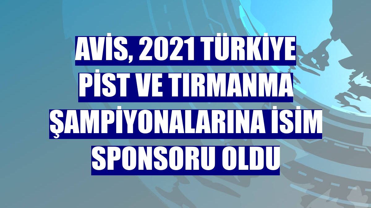 Avis, 2021 Türkiye Pist ve Tırmanma Şampiyonalarına isim sponsoru oldu