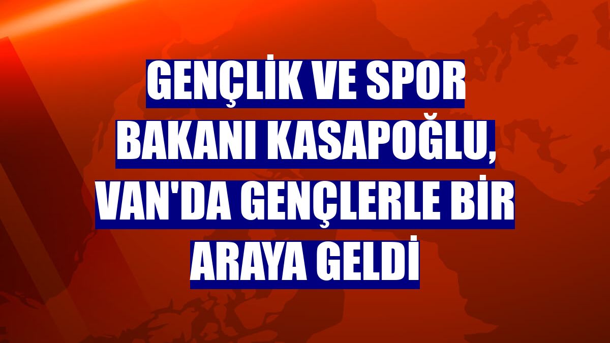 Gençlik ve Spor Bakanı Kasapoğlu, Van'da gençlerle bir araya geldi