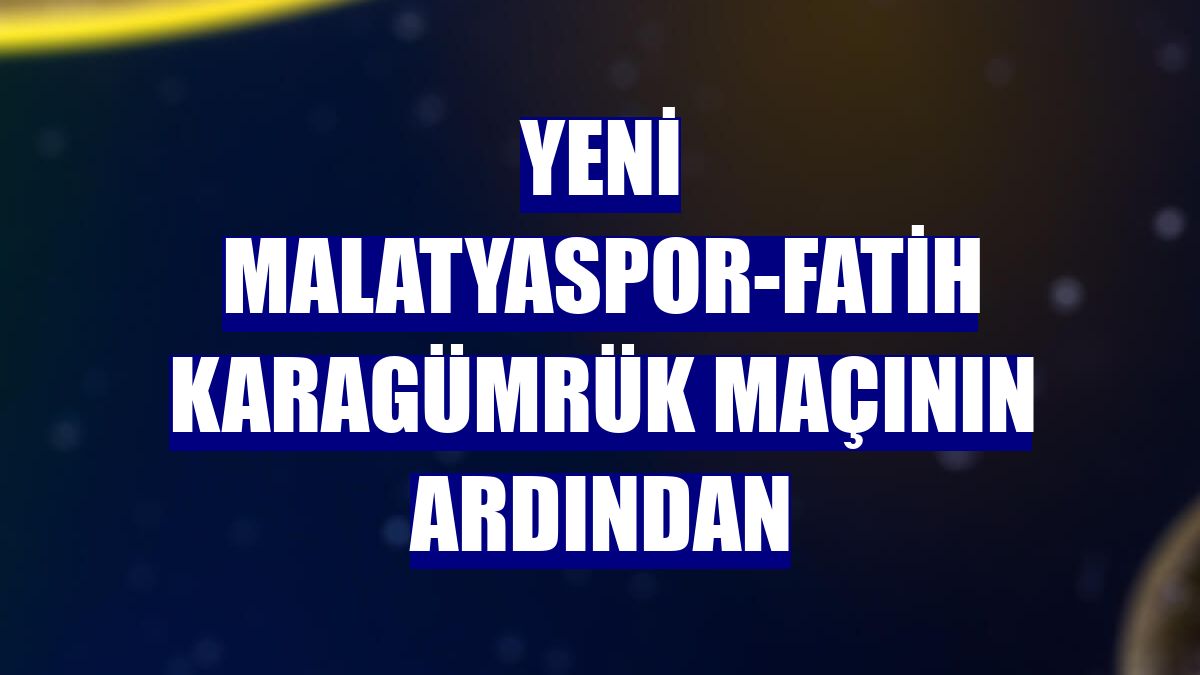 Yeni Malatyaspor-Fatih Karagümrük maçının ardından