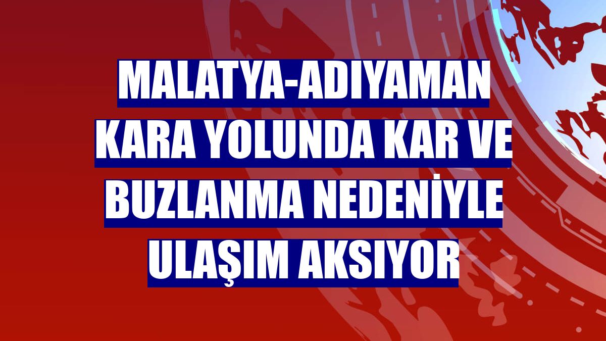 Malatya-Adıyaman kara yolunda kar ve buzlanma nedeniyle ulaşım aksıyor