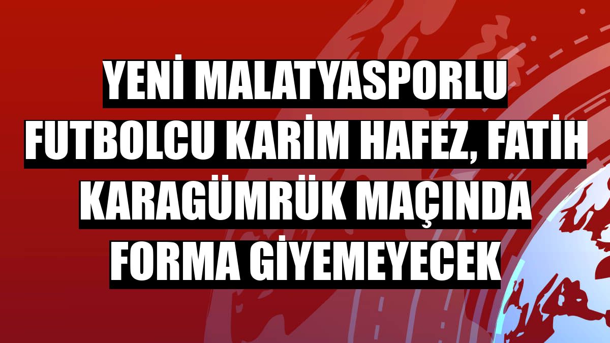Yeni Malatyasporlu futbolcu Karim Hafez, Fatih Karagümrük maçında forma giyemeyecek