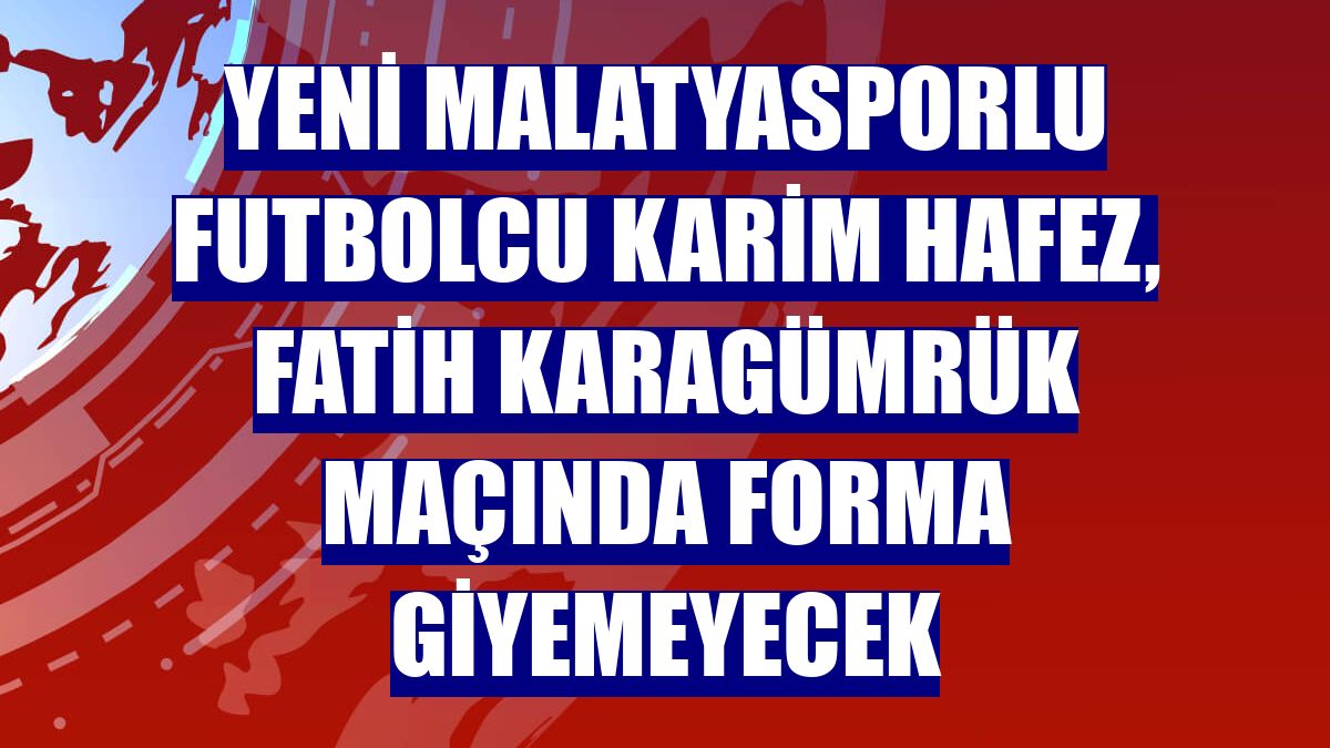 Yeni Malatyasporlu futbolcu Karim Hafez, Fatih Karagümrük maçında forma giyemeyecek