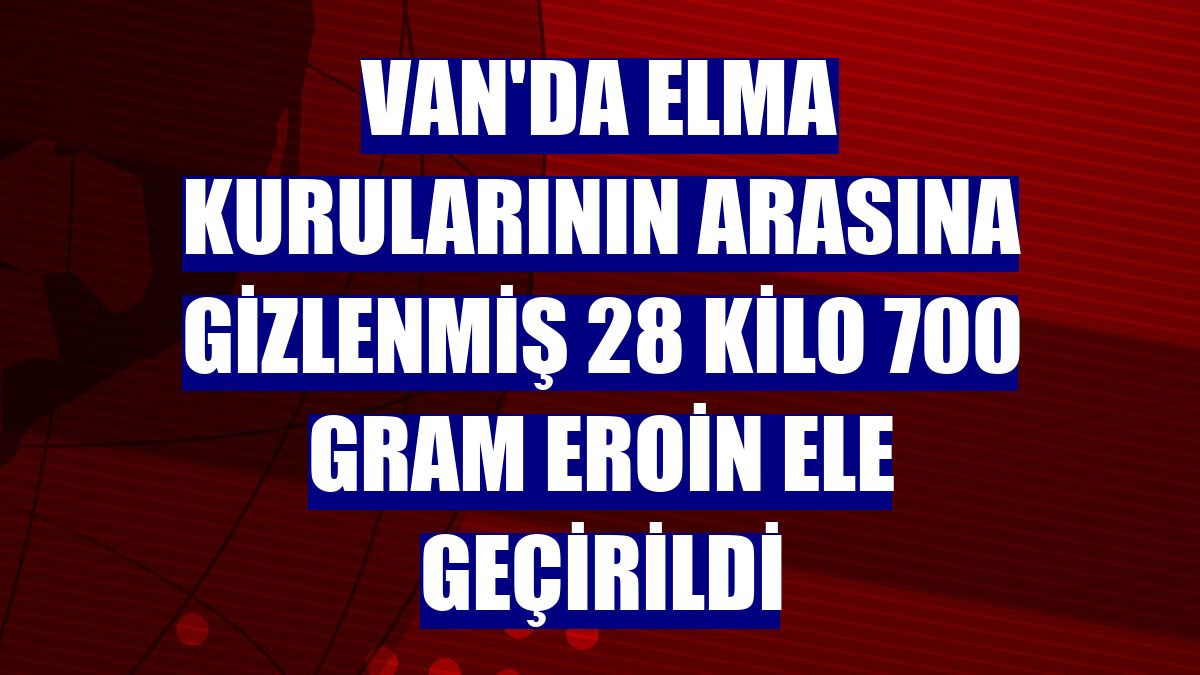 Van'da elma kurularının arasına gizlenmiş 28 kilo 700 gram eroin ele geçirildi