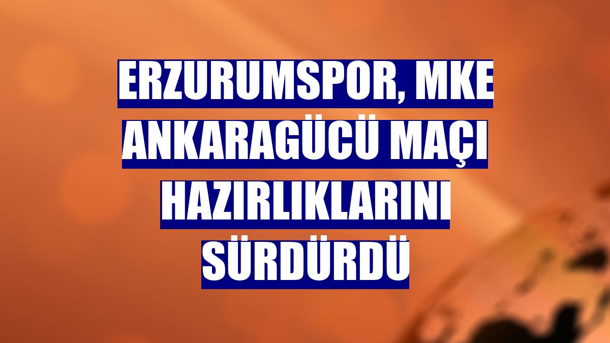 Erzurumspor, MKE Ankaragücü maçı hazırlıklarını sürdürdü
