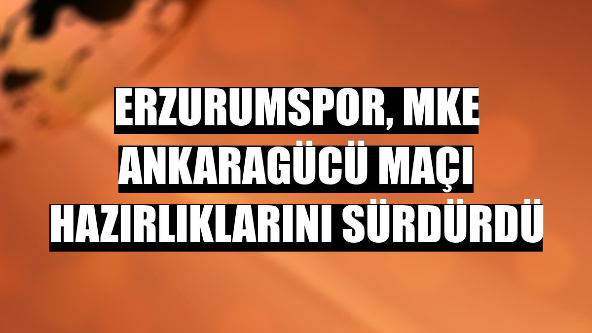 Erzurumspor, MKE Ankaragücü maçı hazırlıklarını sürdürdü