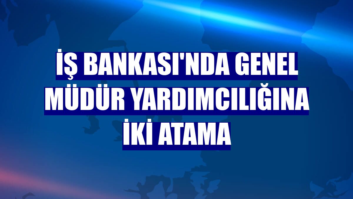 İş Bankası'nda genel müdür yardımcılığına iki atama