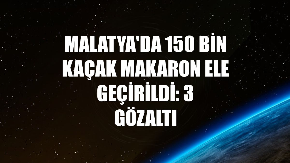 Malatya'da 150 bin kaçak makaron ele geçirildi: 3 gözaltı