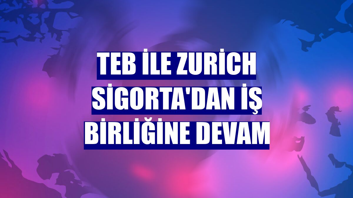 TEB ile Zurich Sigorta'dan iş birliğine devam