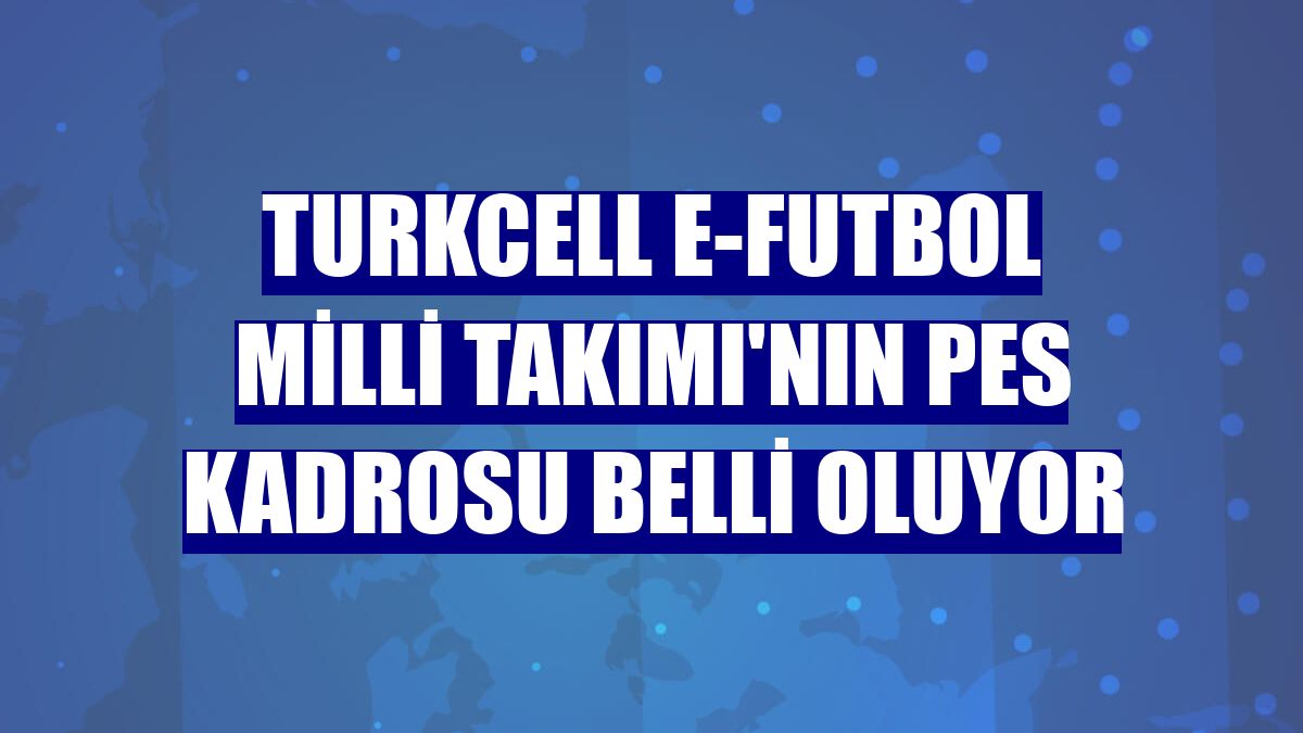 Turkcell e-Futbol Milli Takımı'nın PES kadrosu belli oluyor