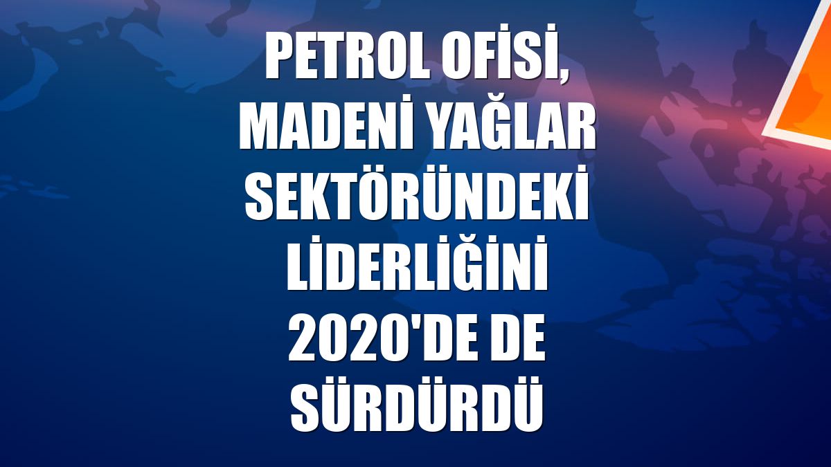 Petrol Ofisi, madeni yağlar sektöründeki liderliğini 2020'de de sürdürdü